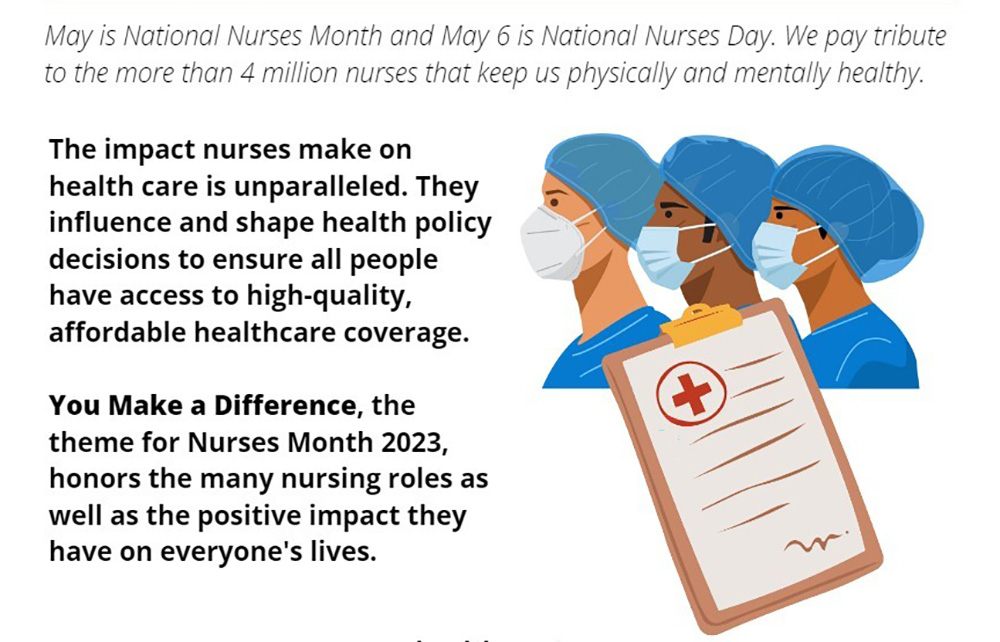 May is National Nurses Month and May 6 is National Nurses Day. We pay tribute to the more than 4 million nurses that keep us physically and mentally healthy.