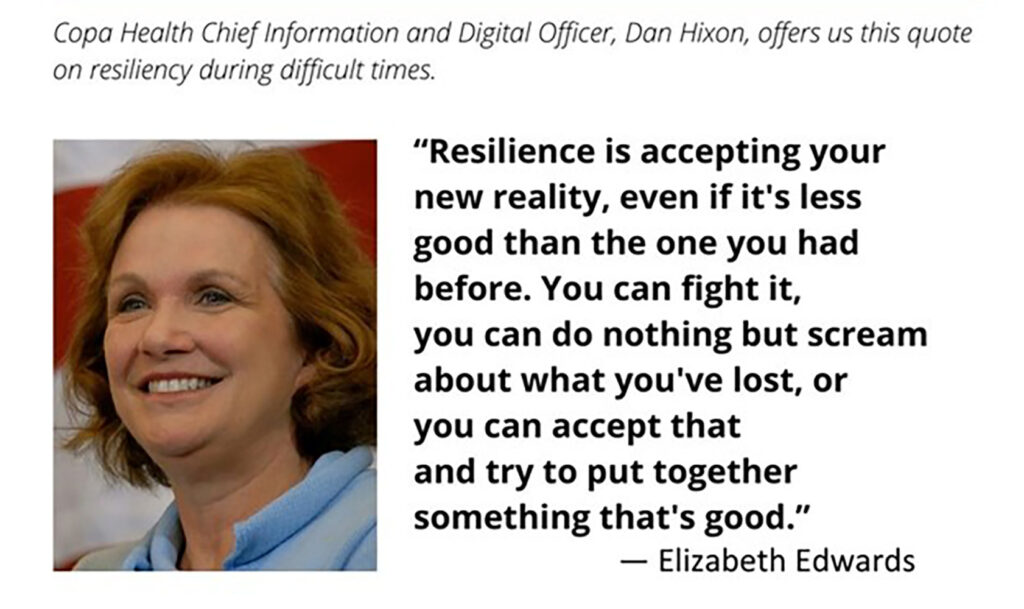 Copa Health Chief Information and Digital Officer, Dan Hixon, offers us this quote on resiliency during difficult times.